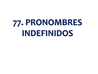 77. PRONOMBRES
INDEFINIDOS
 