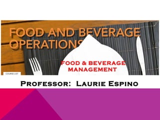 FOOD & BEVERAGE
          MANAGEMENT

Professor: Laurie Espino
 