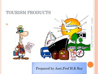 TOURISM PRODUCTS

Prepared by Asst.Prof H.K Roy
05/05/16preparedbyAsst.Prof.H.K.ROY
 