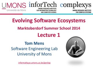 Evolving(So*ware(Ecosystems(
Marktoberdorf(Summer(School(2014 
Lecture(1
Tom(Mens(
So#ware(Engineering(Lab(
University(of(Mons
informa7que.umons.ac.be/genlog
 