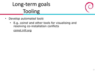 Long?term(goals(
Tooling
• Develop automated tools
• E.g. coinst and other tools for visualising and
resolving co-installation conflicts
coinst.irill.org
27
 