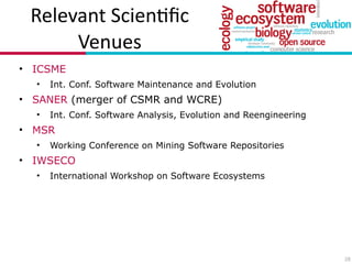 Relevant(Scien7ﬁc(
Venues
• ICSME
• Int. Conf. Software Maintenance and Evolution
• SANER (merger of CSMR and WCRE)
• Int. Conf. Software Analysis, Evolution and Reengineering
• MSR
• Working Conference on Mining Software Repositories
• IWSECO
• International Workshop on Software Ecosystems
28
 