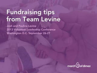 Fundraising tips
from Team Levine
Josh and Paulina Levine
2013 Volunteer Leadership Conference
Washington D.C. September 26-27
 