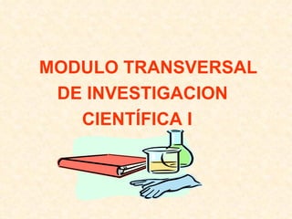 MODULO TRANSVERSAL   DE INVESTIGACION CIENTÍFICA I 
