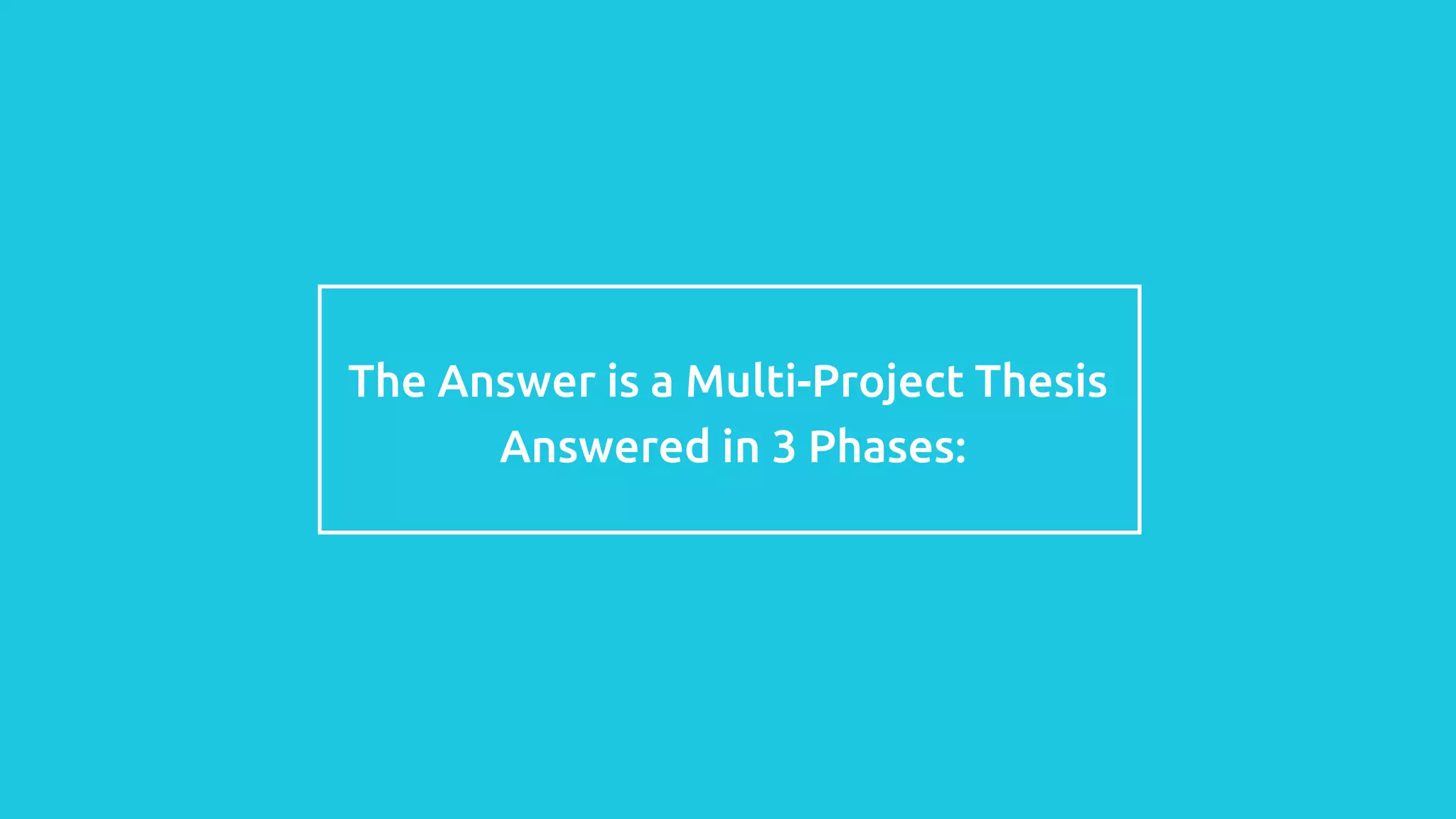The Answer is a Multi-Project Thesis
Answered in 3 Phases:
 