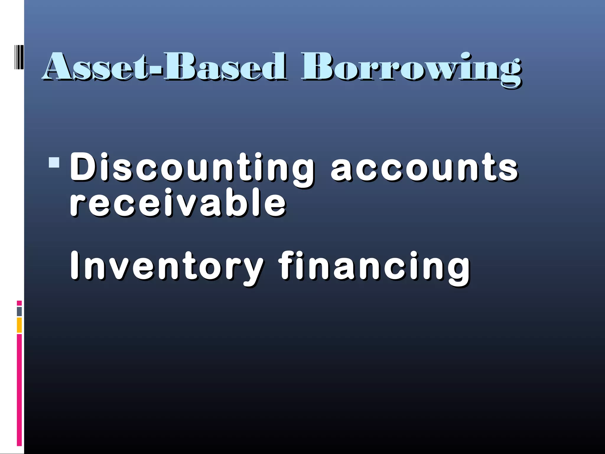 Asset-Based BorrowingAsset-Based Borrowing
 Discounting accountsDiscounting accounts
receivablereceivable
Inventory financingInventory financing
 