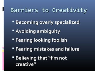 Barriers to CreativityBarriers to Creativity
 Becoming overly specializedBecoming overly specialized
 Avoiding ambiguityAvoiding ambiguity
 Fearing looking foolishFearing looking foolish
 Fearing mistakes and failureFearing mistakes and failure
 Believing that “I’m notBelieving that “I’m not
creative”creative”
 
