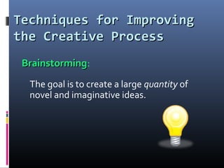 Techniques for ImprovingTechniques for Improving
the Creative Processthe Creative Process
BrainstormingBrainstorming:
The goal is to create a large quantity of
novel and imaginative ideas.
 