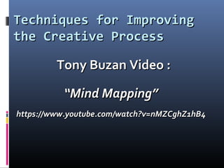 Techniques for ImprovingTechniques for Improving
the Creative Processthe Creative Process
Tony Buzan Video :Tony Buzan Video :
““Mind Mapping”Mind Mapping”
https://www.youtube.com/watch?v=nMZCghZ1hB4https://www.youtube.com/watch?v=nMZCghZ1hB4
 