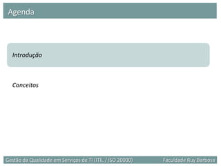 Agenda



  Introdução



  Conceitos




Gestão da Qualidade em Serviços de TI (ITIL / ISO 20000)   Faculdade Ruy Barbosa
 