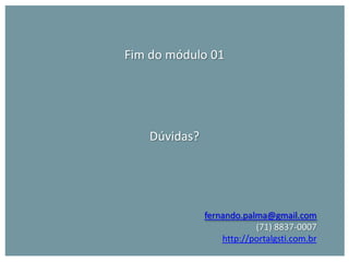 Fim do módulo 01




    Dúvidas?




               fernando.palma@gmail.com
                           (71) 8837-0007
                   http://portalgsti.com.br
 