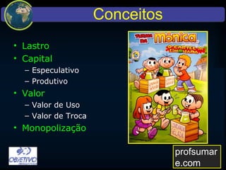 Conceitos
• Lastro
• Capital
– Especulativo
– Produtivo
• Valor
– Valor de Uso
– Valor de Troca
• Monopolização
profsumare.com
 