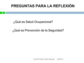  ¿Qué es Salud Ocupacional?
 ¿Qué es Prevención de la Seguridad?
10/05/13
28
PREGUNTAS PARA LA REFLEXIÓN
28
Ing.CIP Pedro Villón Macedo
 