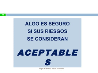 ALGO ES SEGURO
SI SUS RIESGOS
SE CONSIDERAN
ACEPTABLE
S
44
Ing.CIP Pedro Villón Macedo
 