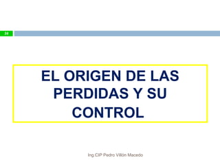EL ORIGEN DE LAS
PERDIDAS Y SU
CONTROL
51
Ing.CIP Pedro Villón Macedo
 