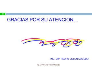 GRACIAS POR SU ATENCION…
ING. CIP. PEDRO VILLON MACEDO
88
Ing.CIP Pedro Villón Macedo
 
