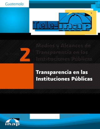 Transparencia en las
Instituciones Públicas
2MÓDULO
Medios y Alcances de
Transparencia en las
Instituciones Públicas
Guatemala
 