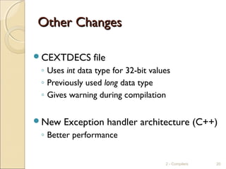 Other ChangesOther Changes
CEXTDECS file
◦ Uses int data type for 32-bit values
◦ Previously used long data type
◦ Gives warning during compilation
New Exception handler architecture (C++)
◦ Better performance
2 - Compilers 20
 