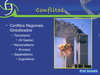 Conflitos Conflitos Regionais Globalizados Terrorismo (Al Qaeda) Nacionalismo (Europa) Separatismo (Iugoslávia) 