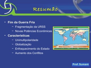 Resumão Fim da Guerra Fria Fragmentação da URSS Novas Potências Econômicas Características Unimultipolaridade Globalização Enfraquecimento do Estado Aumento dos Conflitos 
