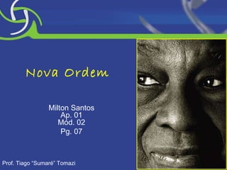 Nova Ordem Milton Santos Ap. 01 Mód. 02 Pg. 07 Prof. Tiago “Sumaré” Tomazi 