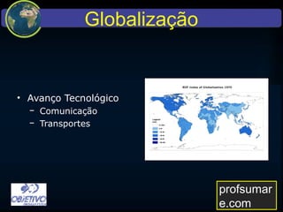 Globalização
• Avanço Tecnológico
− Comunicação
− Transportes
profsumare.com
 