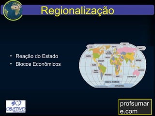 Regionalização
• Reação do Estado
• Blocos Econômicos
profsumare.com
 