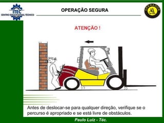Paulo Luiz - Téc.
Antes de deslocar-se para qualquer direção, verifique se o
percurso é apropriado e se está livre de obstáculos.
OPERAÇÃO SEGURA
 