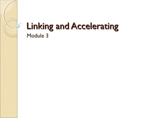Linking and AcceleratingLinking and Accelerating
Module 3
 