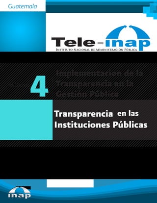 Transparencia
Instituciones Públicas
Instituto Nacional de Administración Pública
4MÓDULO
Guatemala
Implementacion de la
Transparencia en la
Gestión Pública
en las
 