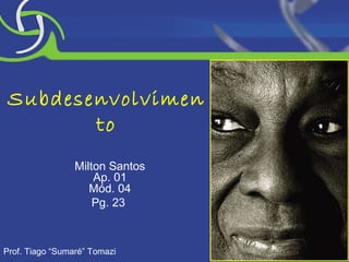 Subdesenvolvimento Milton Santos Ap. 01 Mód. 04 Pg. 23  Prof. Tiago “Sumaré” Tomazi 