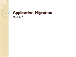 Application MigrationApplication Migration
Module 5
 