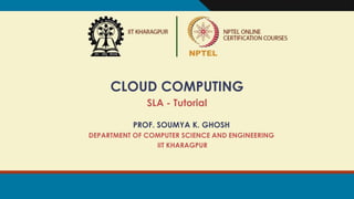CLOUD COMPUTING
SLA - Tutorial
PROF. SOUMYA K. GHOSH
DEPARTMENT OF COMPUTER SCIENCE AND ENGINEERING
IIT KHARAGPUR
 