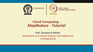 1
Cloud Computing :
MapReduce - Tutorial
Prof. Soumya K Ghosh
Department of Computer Science and Engineering
IIT KHARAGPUR
 