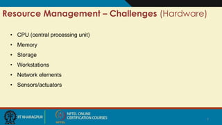 7
Resource Management – Challenges (Hardware)
• CPU (central processing unit)
• Memory
• Storage
• Workstations
• Network elements
• Sensors/actuators
7
 