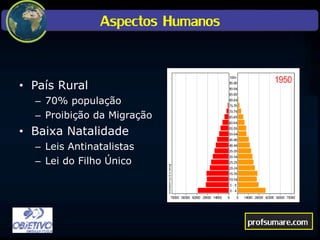 Aspectos Humanos
• País Rural
– 70% população
– Proibição da Migração
• Baixa Natalidade
– Leis Antinatalistas
– Lei do Filho Único
profsumare.com
 