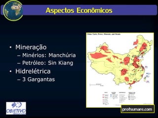Aspectos Econômicos
• Mineração
– Minérios: Manchúria
– Petróleo: Sin Kiang
• Hidrelétrica
– 3 Gargantas
profsumare.com
 