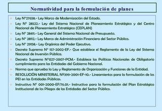 <ul><li>Ley N°27658.- Ley Marco de Modernización del Estado. </li></ul><ul><li>Ley N° 28522.- Ley del Sistema Nacional de ...