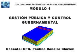 MÓDULO 1 GESTIÓN PÚBLICA Y CONTROL GUBERNAMENTAL Docente: CPC. Paulino Donaire Chávez DIPLOMADO DE AUDITORÍA FINANCIERA GUBERNAMENTAL 