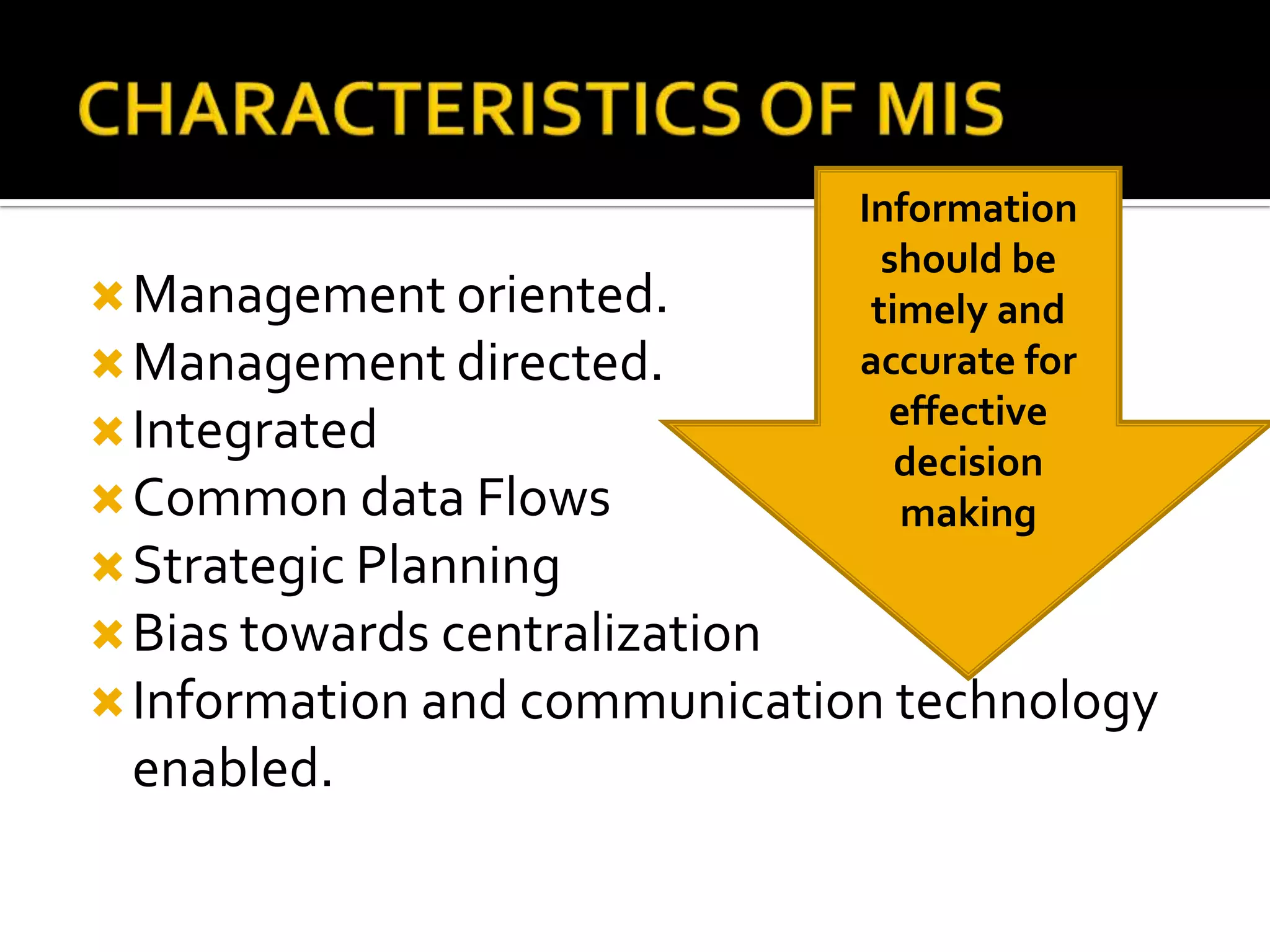 Management oriented.
Management directed.
Integrated
Common data Flows
Strategic Planning
Bias towards centralization
Information and communication technology
enabled.
Information
should be
timely and
accurate for
effective
decision
making
 