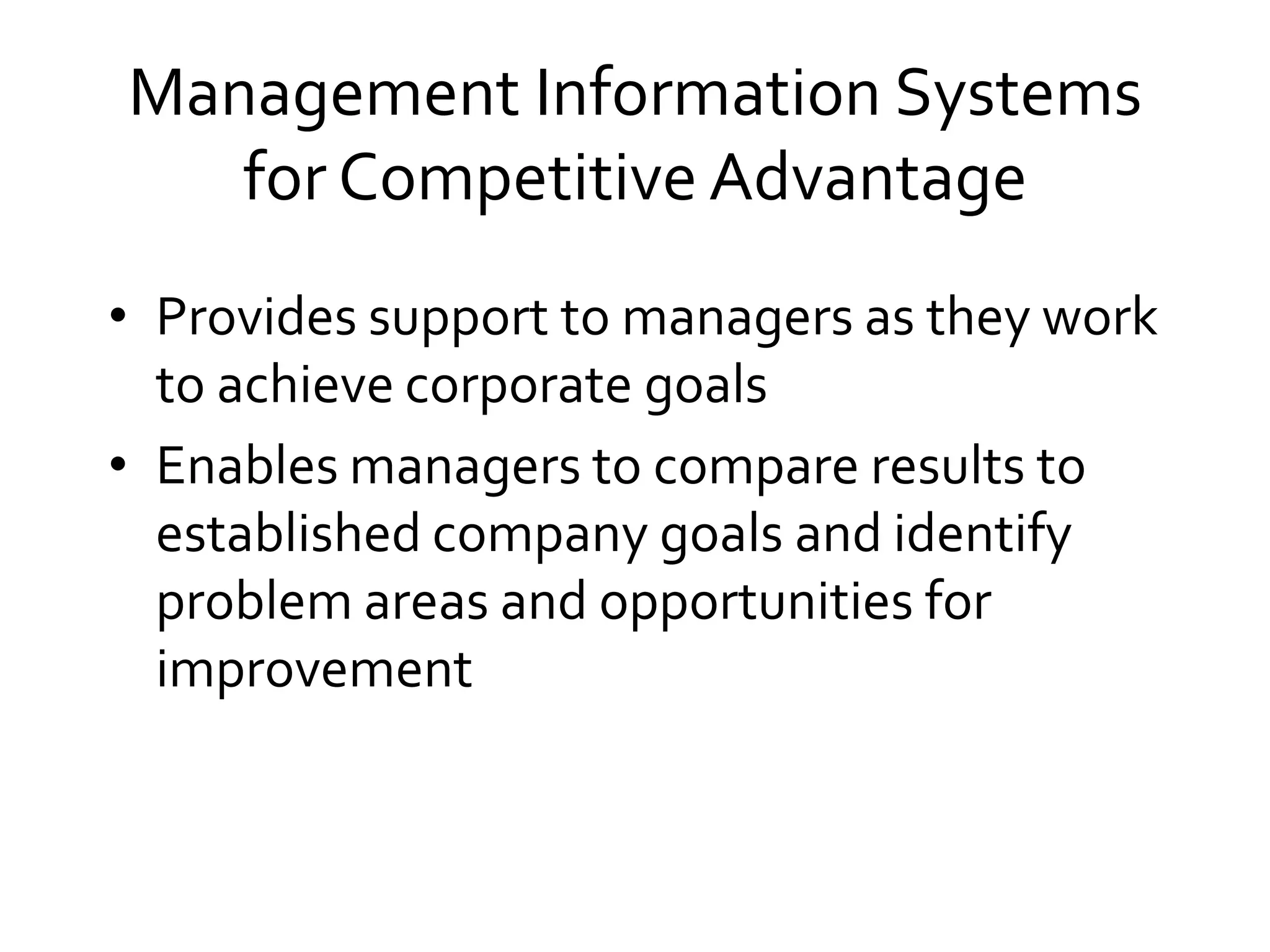 Management Information Systems
for Competitive Advantage
• Provides support to managers as they work
to achieve corporate goals
• Enables managers to compare results to
established company goals and identify
problem areas and opportunities for
improvement
 