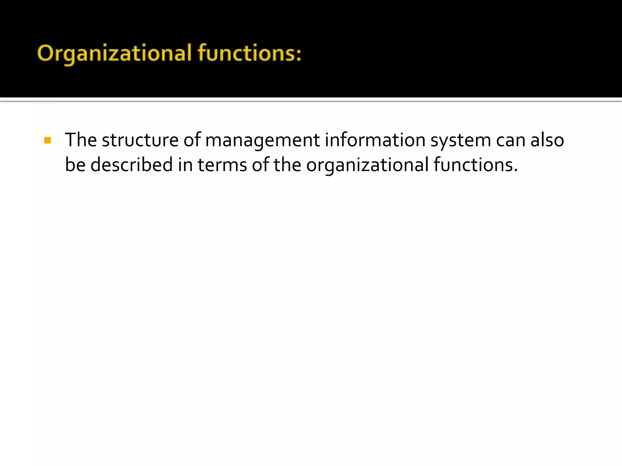  The structure of management information system can also
be described in terms of the organizational functions.
 