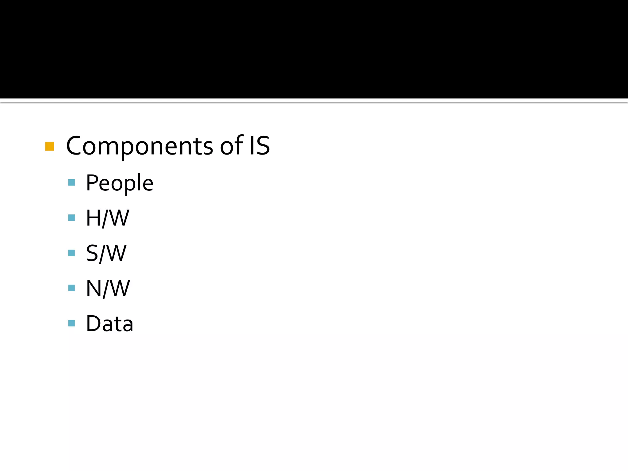  Components of IS
 People
 H/W
 S/W
 N/W
 Data
 