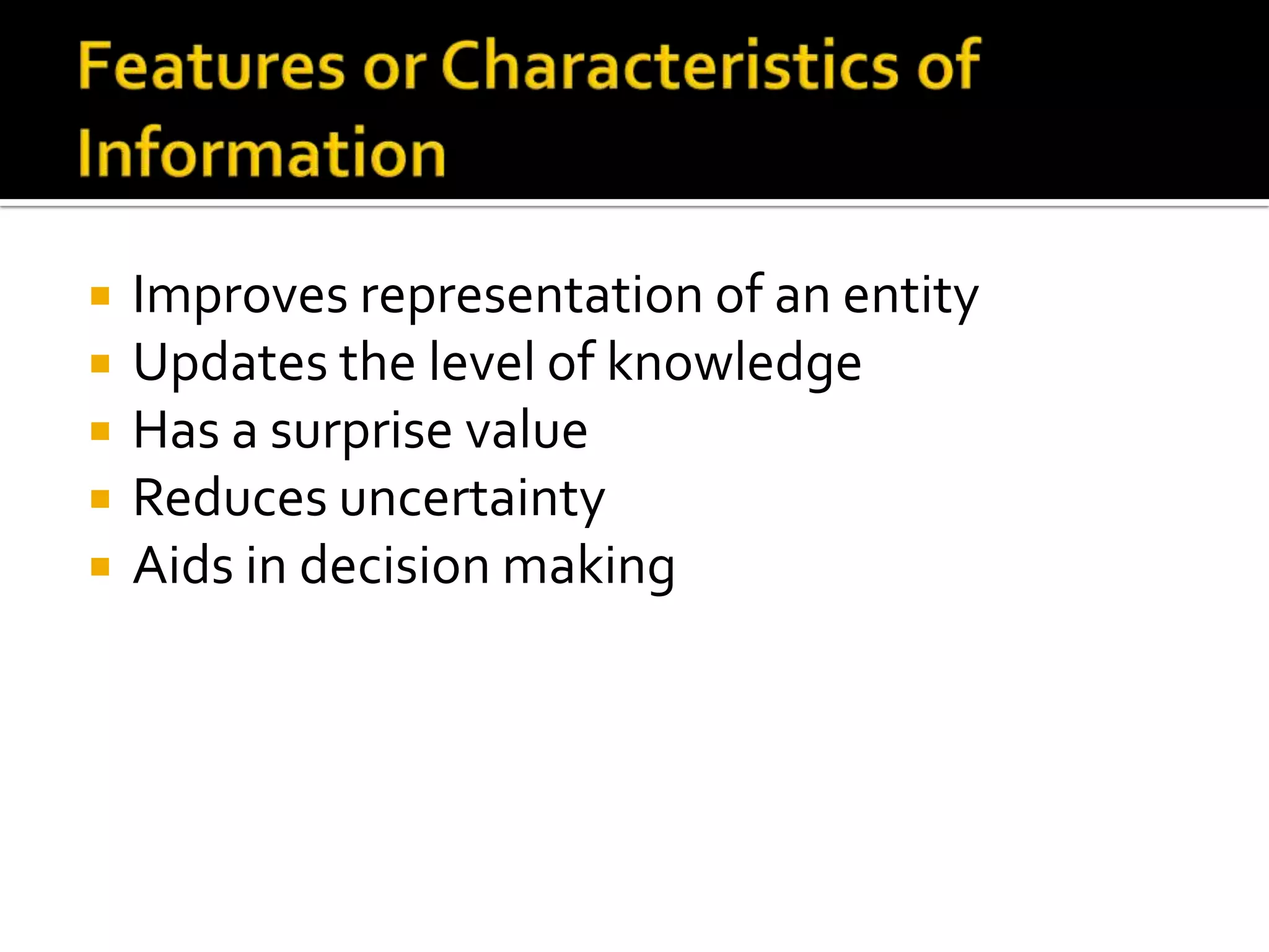  Improves representation of an entity
 Updates the level of knowledge
 Has a surprise value
 Reduces uncertainty
 Aids in decision making
 