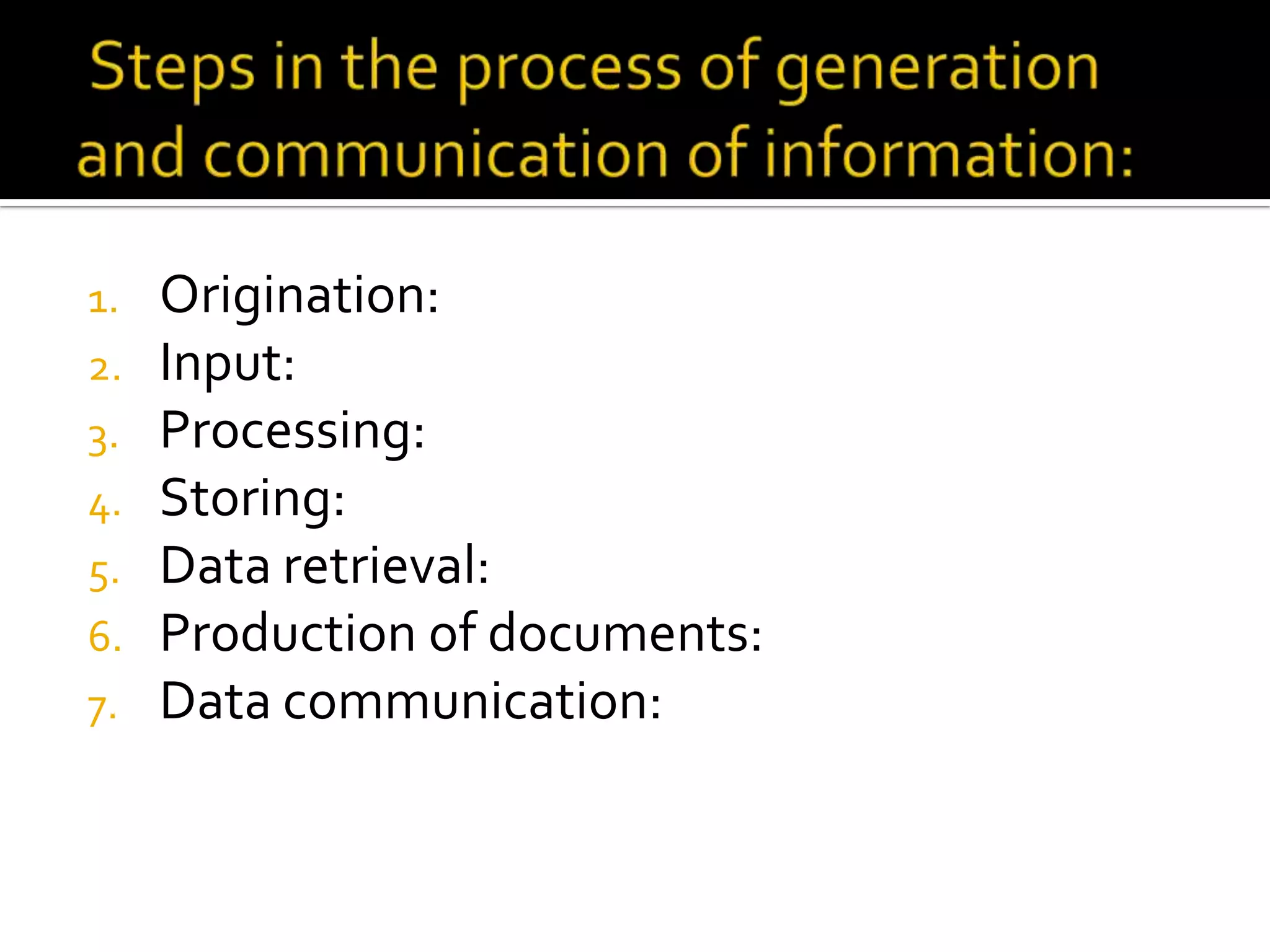 1. Origination:
2. Input:
3. Processing:
4. Storing:
5. Data retrieval:
6. Production of documents:
7. Data communication:
 