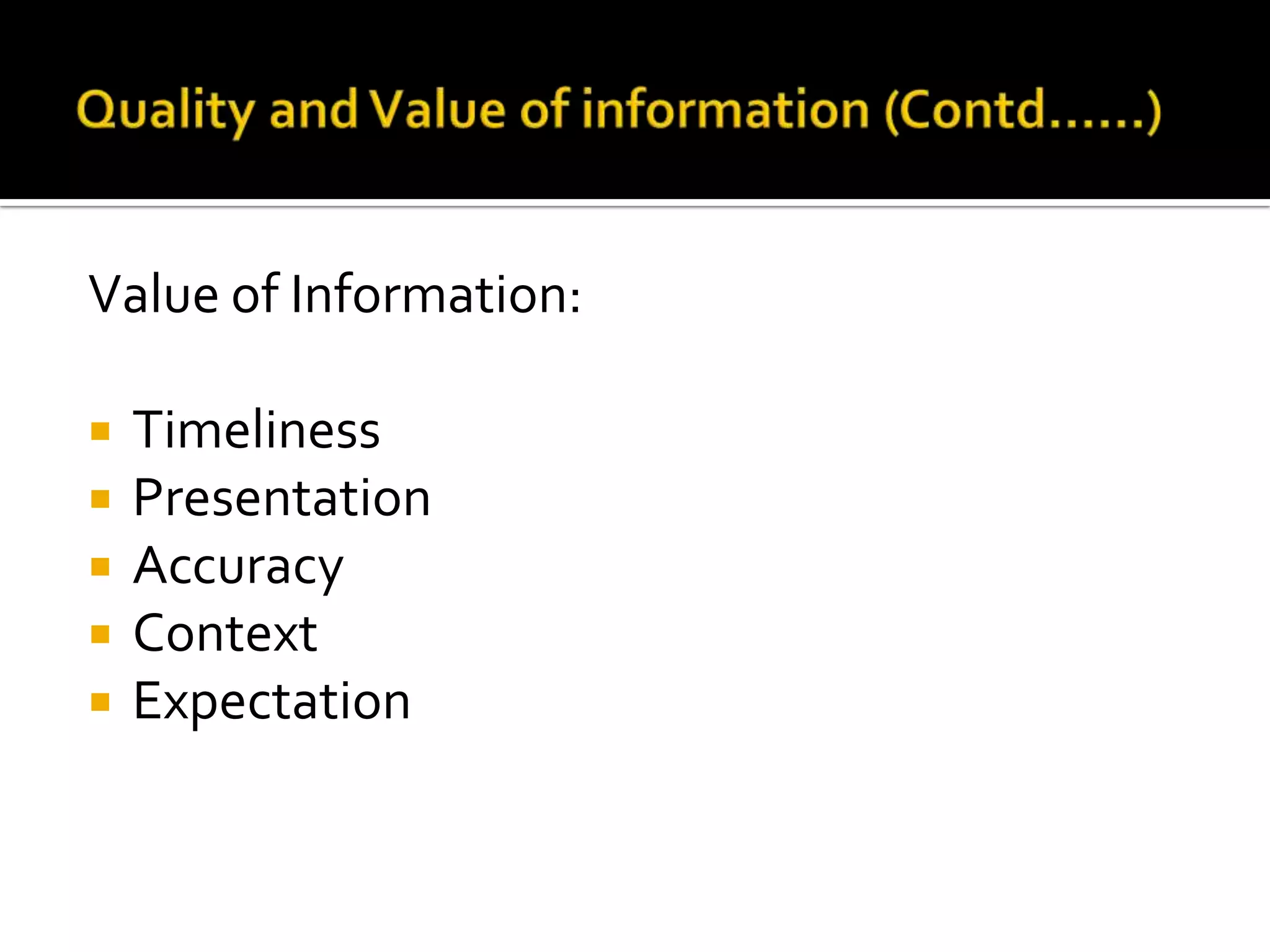 Value of Information:
 Timeliness
 Presentation
 Accuracy
 Context
 Expectation
 
