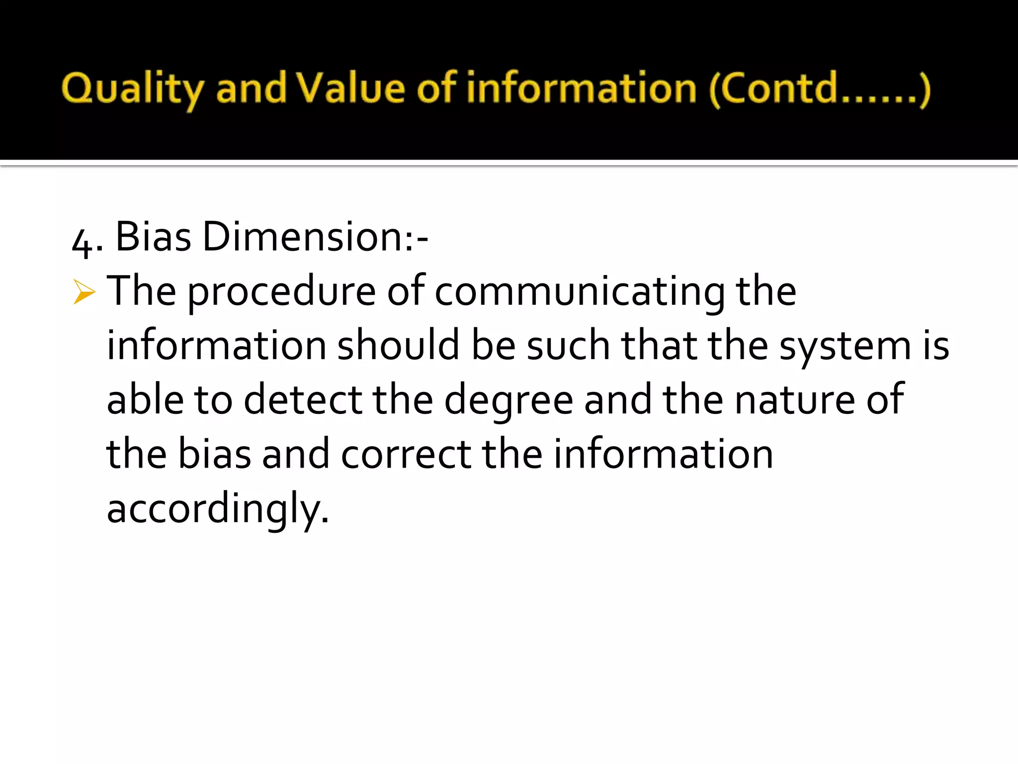 4. Bias Dimension:-
 The procedure of communicating the
information should be such that the system is
able to detect the degree and the nature of
the bias and correct the information
accordingly.
 