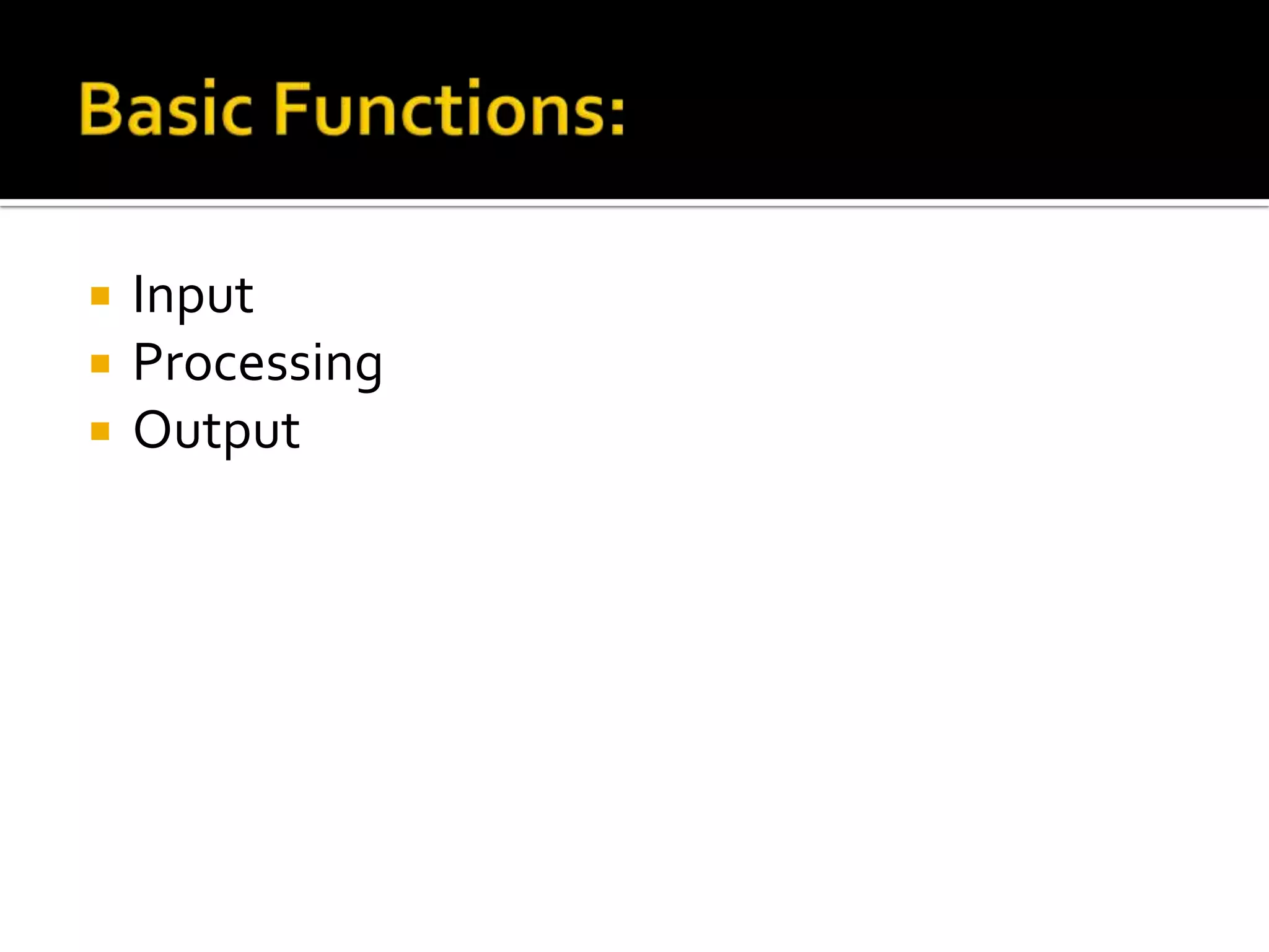  Input
 Processing
 Output
 