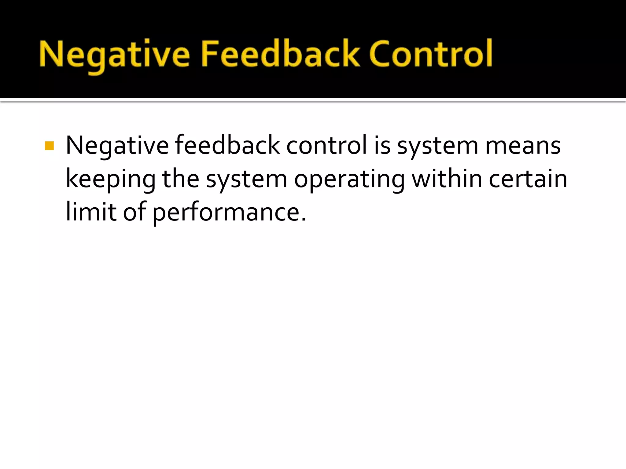  Negative feedback control is system means
keeping the system operating within certain
limit of performance.
 