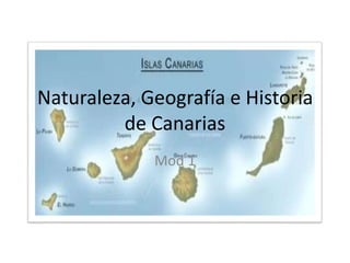 Naturaleza, Geografía e Historia
         de Canarias
             Mod 1
 